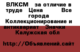 1.1) ВЛКСМ - за отличие в труде › Цена ­ 590 - Все города Коллекционирование и антиквариат » Значки   . Калужская обл.